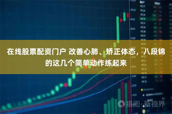在线股票配资门户 改善心肺、矫正体态，八段锦的这几个简单动作练起来