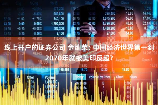 线上开户的证券公司 金灿荣: 中国经济世界第一到2070年就被美印反超?