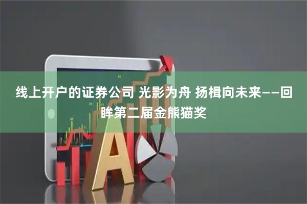线上开户的证券公司 光影为舟 扬楫向未来——回眸第二届金熊猫奖