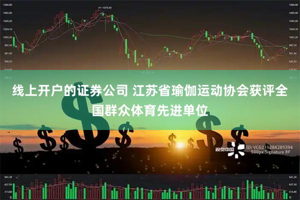 线上开户的证券公司 江苏省瑜伽运动协会获评全国群众体育先进单位